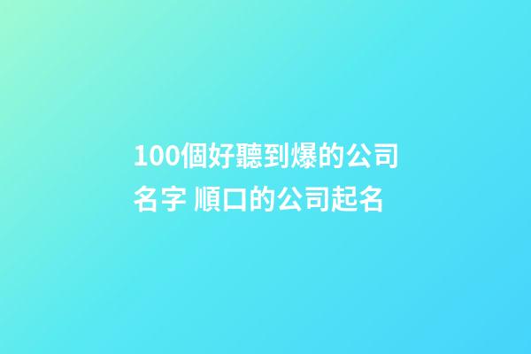 100個好聽到爆的公司名字 順口的公司起名